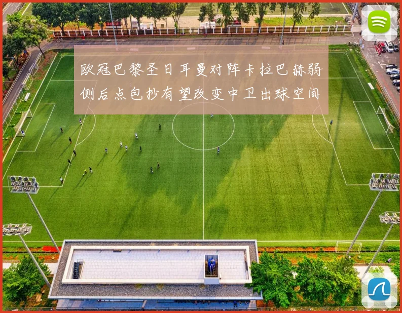 欧冠巴黎圣日耳曼对阵卡拉巴赫弱侧后点包抄有望改变中卫出球空间
