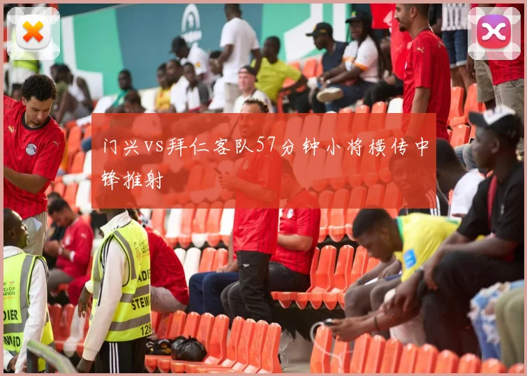 门兴vs拜仁客队57分钟小将横传中锋推射