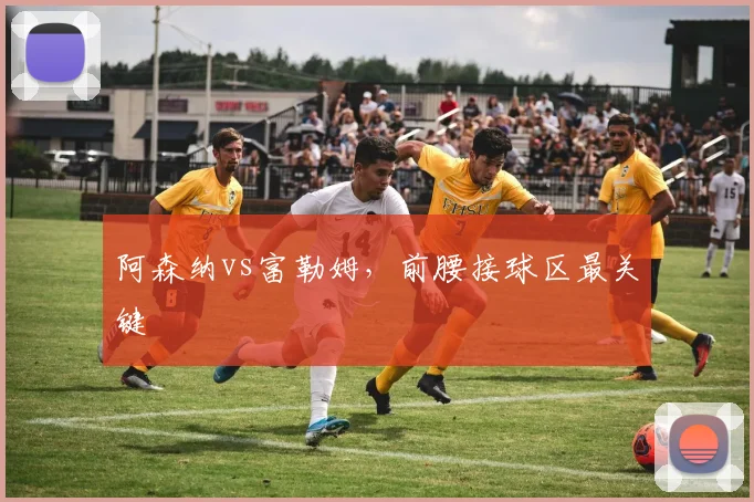阿森纳vs富勒姆,前腰接球区最关键