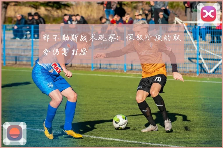 那不勒斯战术观察:保级阶段的取舍仍需打磨