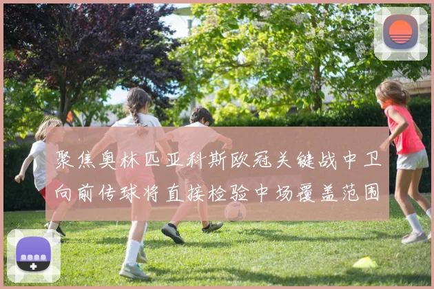 聚焦奥林匹亚科斯欧冠关键战中卫向前传球将直接检验中场覆盖范围