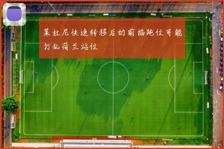莱杜尼快速转移后的前插跑位可能打乱荷兰站位